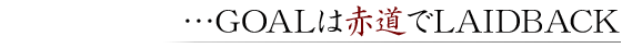 …GOALは赤道でLAIDBACK